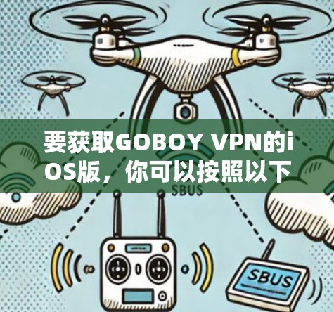 要获取GOBOY VPN的iOS版,你可以按照以下步骤操作 要获取GOBOY VPN的iOS版,你可以按照以下步骤操作
