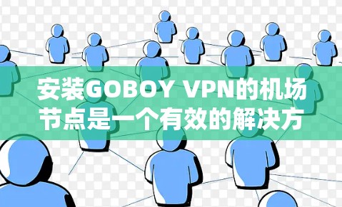 安装GOBOY VPN的机场节点是一个有效的解决方案,能够简化机场的网络管理,并提供优质的互联网服务。以下是详细的步骤指南和考虑因素,帮助您顺利实施 安装GOBOY VPN的机场节点是一个有效的解决方案,能够简化机场的网络管理,并提供优质的互联网服务。以下是详细的步骤指南和考虑因素,帮助您顺利实施