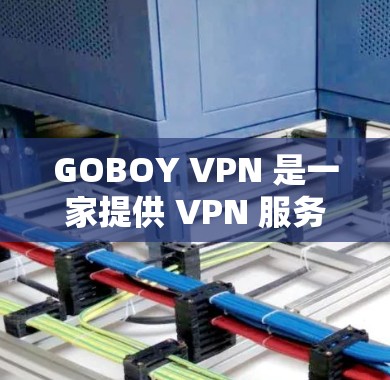 GOBOY VPN 是一家提供 VPN 服务的公司,旨在帮助用户加密网络流量、保护隐私和安全。以下是对 GOBOY VPN 的一个评测,基于其功能、性能和用户体验进行分析 GOBOY VPN 是一家提供 VPN 服务的公司,旨在帮助用户加密网络流量、保护隐私和安全。以下是对 GOBOY VPN 的一个评测,基于其功能、性能和用户体验进行分析