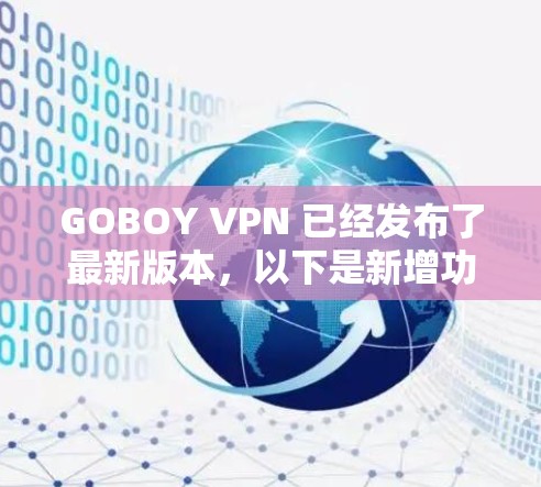 GOBOY VPN 已经发布了最新版本,以下是新增功能和改进 GOBOY VPN 已经发布了最新版本,以下是新增功能和改进