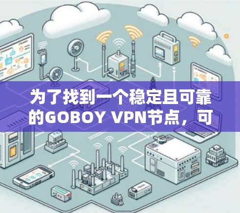 为了找到一个稳定且可靠的GOBOY VPN节点,可以按照以下步骤进行 为了找到一个稳定且可靠的GOBOY VPN节点,可以按照以下步骤进行