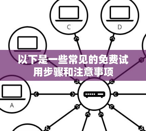 以下是一些常见的免费试用步骤和注意事项 以下是一些常见的免费试用步骤和注意事项