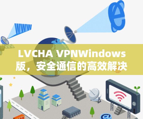 LVCHA VPNWindows版,安全通信的高效解决方案 LVCHA VPNWindows版,安全通信的高效解决方案