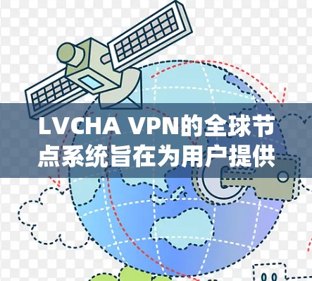 LVCHA VPN的全球节点系统旨在为用户提供高效、安全的网络连接,无论是为了工作、娱乐还是旅行,都能满足用户的需求。以下是关于LVCHA VPN全球节点的详细介绍 LVCHA VPN的全球节点系统旨在为用户提供高效、安全的网络连接,无论是为了工作、娱乐还是旅行,都能满足用户的需求。以下是关于LVCHA VPN全球节点的详细介绍