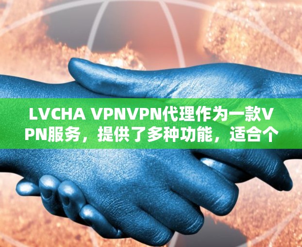 LVCHA VPNVPN代理作为一款VPN服务,提供了多种功能,适合个人和企业用户使用。以下是对该服务的详细分析和总结 LVCHA VPNVPN代理作为一款VPN服务,提供了多种功能,适合个人和企业用户使用。以下是对该服务的详细分析和总结