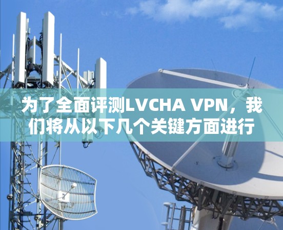 为了全面评测LVCHA VPN,我们将从以下几个关键方面进行分析和测试 为了全面评测LVCHA VPN,我们将从以下几个关键方面进行分析和测试