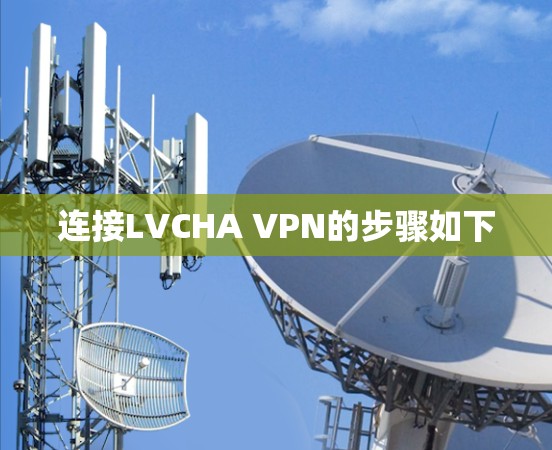 连接LVCHA VPN的步骤如下 连接LVCHA VPN的步骤如下