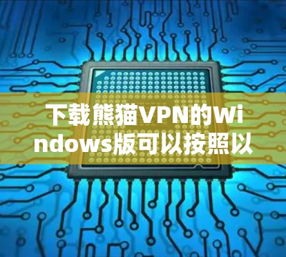 下载熊猫VPN的Windows版可以按照以下步骤进行 下载熊猫VPN的Windows版可以按照以下步骤进行