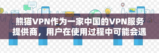 熊猫VPN作为一家中国的VPN服务提供商,用户在使用过程中可能会遇到一些常见的问题。以下是一些可能遇到的问题及解决方法 熊猫VPN作为一家中国的VPN服务提供商,用户在使用过程中可能会遇到一些常见的问题。以下是一些可能遇到的问题及解决方法