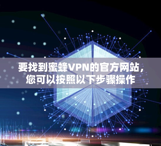 要找到蜜蜂VPN的官方网站,您可以按照以下步骤操作 要找到蜜蜂VPN的官方网站,您可以按照以下步骤操作
