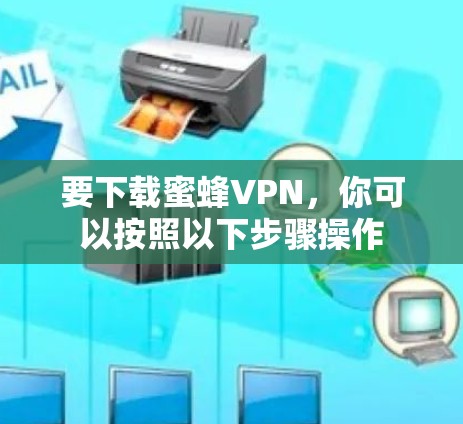 要下载蜜蜂VPN,你可以按照以下步骤操作 要下载蜜蜂VPN,你可以按照以下步骤操作