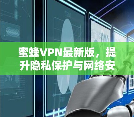 蜜蜂VPN最新版,提升隐私保护与网络安全 蜜蜂VPN最新版,提升隐私保护与网络安全