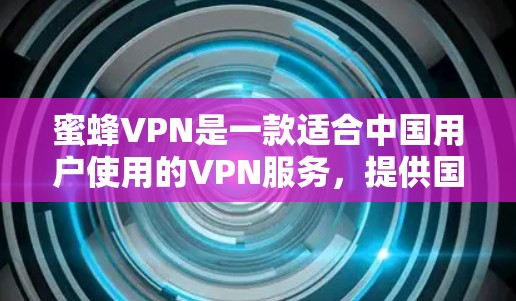 蜜蜂VPN是一款适合中国用户使用的VPN服务,提供国内外服务器选择,适合用户想访问境外网站或保护隐私。以下是对蜜蜂VPN的详细分析和推荐 蜜蜂VPN是一款适合中国用户使用的VPN服务,提供国内外服务器选择,适合用户想访问境外网站或保护隐私。以下是对蜜蜂VPN的详细分析和推荐