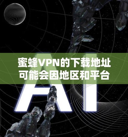 蜜蜂VPN的下载地址可能会因地区和平台的不同而有所变化。以下是一些可能的途径,但请确保从可信的来源获取信息,以避免下载到恶意软件或不安全的软件 蜜蜂VPN的下载地址可能会因地区和平台的不同而有所变化。以下是一些可能的途径,但请确保从可信的来源获取信息,以避免下载到恶意软件或不安全的软件