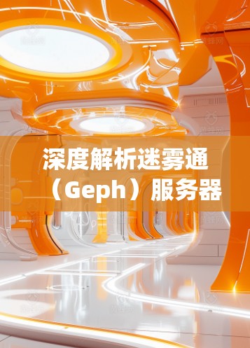 深度解析迷雾通(Geph)服务器,物联网设备管理的高效解决方案 深度解析迷雾通(Geph)服务器,物联网设备管理的高效解决方案