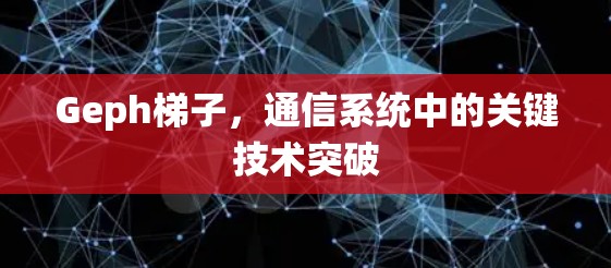 Geph梯子,通信系统中的关键技术突破 Geph梯子,通信系统中的关键技术突破