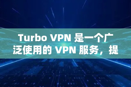 Turbo VPN 是一个广泛使用的 VPN 服务,提供匿名网络连接和安全保护。如果你在使用 Turbo VPN Windows 版本遇到问题,可以按照以下步骤进行解决 Turbo VPN 是一个广泛使用的 VPN 服务,提供匿名网络连接和安全保护。如果你在使用 Turbo VPN Windows 版本遇到问题,可以按照以下步骤进行解决