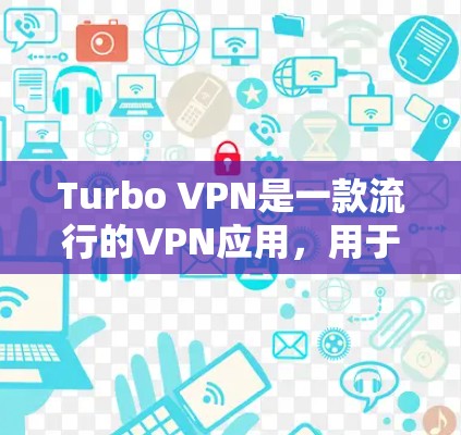 Turbo VPN是一款流行的VPN应用，用于提供网络安全和隐私保护。关于Turbo VPN的更新情况，通常可以通过以下途径获取最新信息