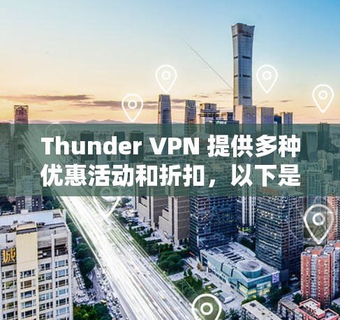 Thunder VPN 提供多种优惠活动和折扣,以下是一些常见的优惠方式 Thunder VPN 提供多种优惠活动和折扣,以下是一些常见的优惠方式