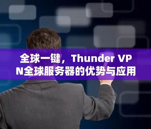 全球一键，Thunder VPN全球服务器的优势与应用