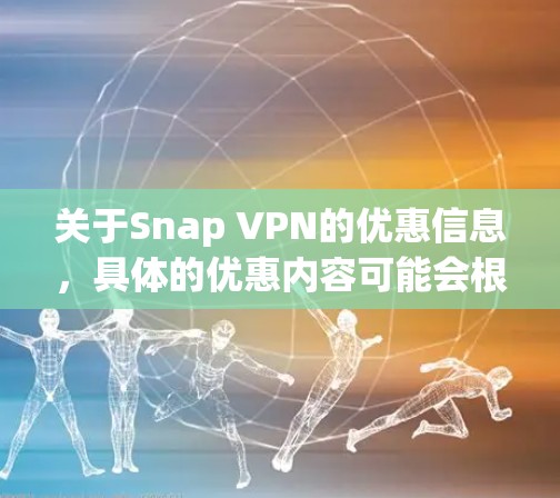 关于Snap VPN的优惠信息,具体的优惠内容可能会根据时间和地区有所不同。如果你想了解最新的优惠,可以通过以下途径获取 关于Snap VPN的优惠信息,具体的优惠内容可能会根据时间和地区有所不同。如果你想了解最新的优惠,可以通过以下途径获取