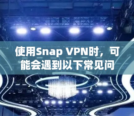使用Snap VPN时,可能会遇到以下常见问题及解决方法 使用Snap VPN时,可能会遇到以下常见问题及解决方法