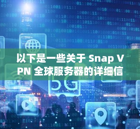 以下是一些关于 Snap VPN 全球服务器的详细信息 以下是一些关于 Snap VPN 全球服务器的详细信息