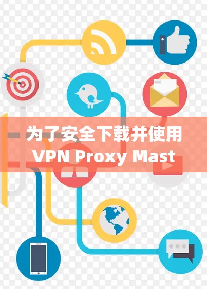 为了安全下载并使用VPN Proxy Master,您可以按照以下步骤操作 为了安全下载并使用VPN Proxy Master,您可以按照以下步骤操作
