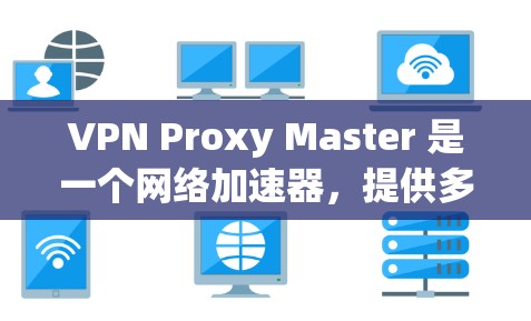 VPN Proxy Master 是一个网络加速器,提供多种功能,包括加速网络连接、匿名化流量、跨地区访问和隐私保护。以下是对它的详细分析 VPN Proxy Master 是一个网络加速器,提供多种功能,包括加速网络连接、匿名化流量、跨地区访问和隐私保护。以下是对它的详细分析