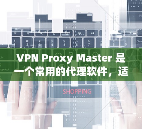 VPN Proxy Master 是一个常用的代理软件，适用于多种网络需求，如隐私保护、网络加速、访问受限网站等。以下是对其的一些推荐和注意事项