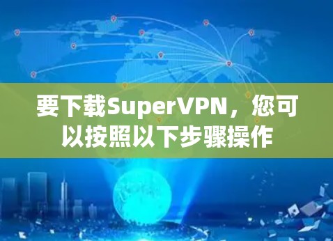 要下载SuperVPN，您可以按照以下步骤操作