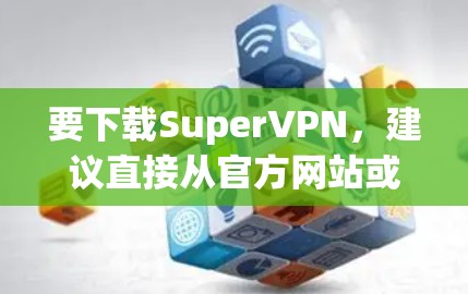 要下载SuperVPN，建议直接从官方网站或应用商店获取，以确保安全性。以下是几种常见的下载方法