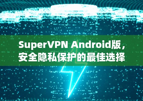 SuperVPN Android版,安全隐私保护的最佳选择 SuperVPN Android版,安全隐私保护的最佳选择
