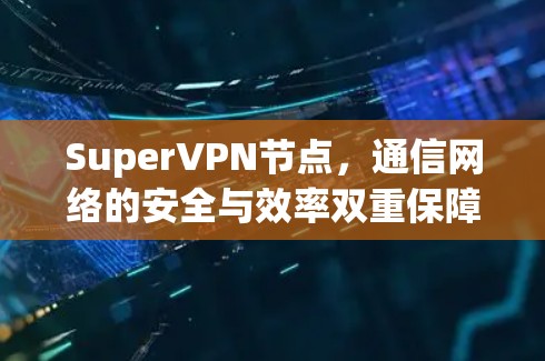 SuperVPN节点,通信网络的安全与效率双重保障 SuperVPN节点,通信网络的安全与效率双重保障