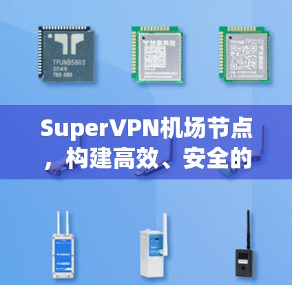 SuperVPN机场节点,构建高效、安全的网络访问解决方案 SuperVPN机场节点,构建高效、安全的网络访问解决方案