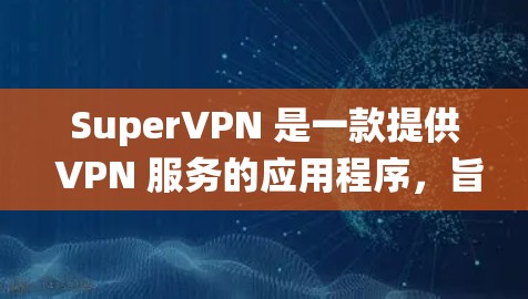 SuperVPN 是一款提供 VPN 服务的应用程序,旨在帮助用户保护隐私、匿名上网以及绕过网络限制。以下是一些关于 SuperVPN 的推荐和使用建议 SuperVPN 是一款提供 VPN 服务的应用程序,旨在帮助用户保护隐私、匿名上网以及绕过网络限制。以下是一些关于 SuperVPN 的推荐和使用建议