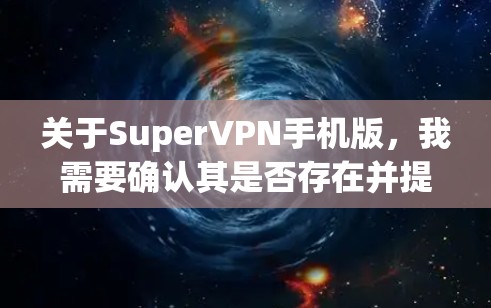 关于SuperVPN手机版,我需要确认其是否存在并提供相关信息。如果你在寻找一个适合手机的VPN服务,以下是一些建议 关于SuperVPN手机版,我需要确认其是否存在并提供相关信息。如果你在寻找一个适合手机的VPN服务,以下是一些建议