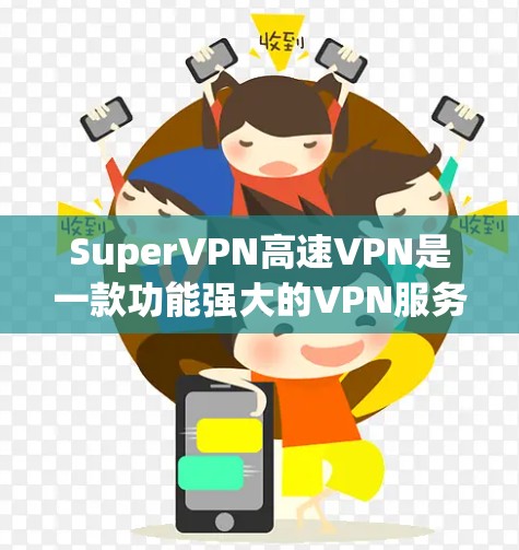 SuperVPN高速VPN是一款功能强大的VPN服务软件,旨在为用户提供安全、高速的网络连接。以下是对SuperVPN高速VPN的详细介绍 SuperVPN高速VPN是一款功能强大的VPN服务软件,旨在为用户提供安全、高速的网络连接。以下是对SuperVPN高速VPN的详细介绍