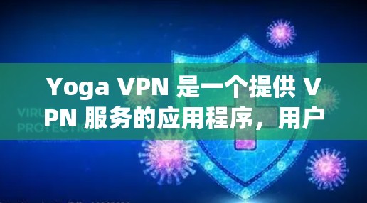 Yoga VPN 是一个提供 VPN 服务的应用程序，用户可以通过以下方式下载