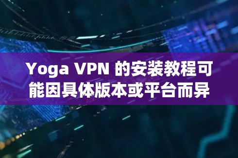 Yoga VPN 的安装教程可能因具体版本或平台而异。如果你是指 Yoga VPN 这款应用程序，以下是一般性的安装步骤
