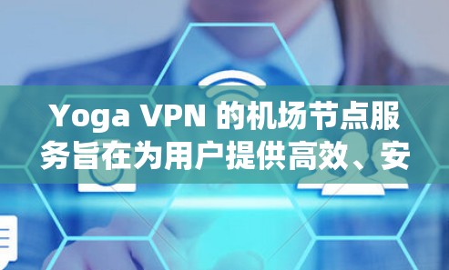 Yoga VPN 的机场节点服务旨在为用户提供高效、安全的网络连接,特别适合商务和家庭用户。以下是对机场节点的详细分析 Yoga VPN 的机场节点服务旨在为用户提供高效、安全的网络连接,特别适合商务和家庭用户。以下是对机场节点的详细分析