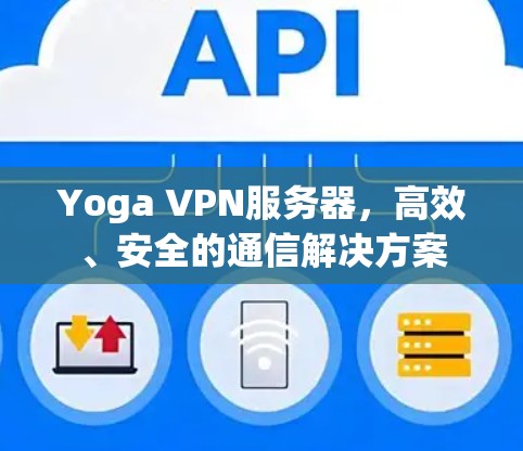 Yoga VPN服务器，高效、安全的通信解决方案