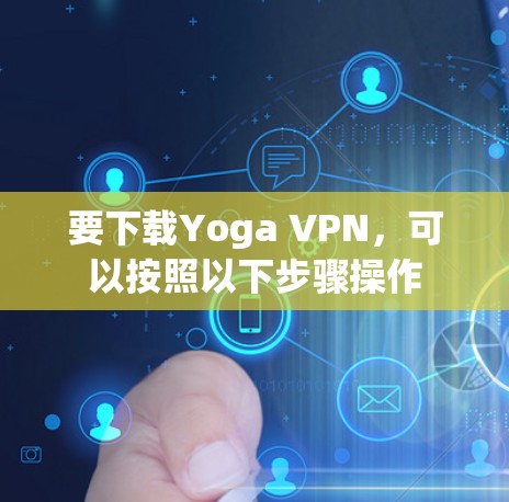 要下载Yoga VPN,可以按照以下步骤操作 要下载Yoga VPN,可以按照以下步骤操作