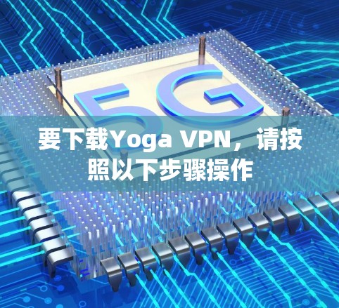 要下载Yoga VPN，请按照以下步骤操作