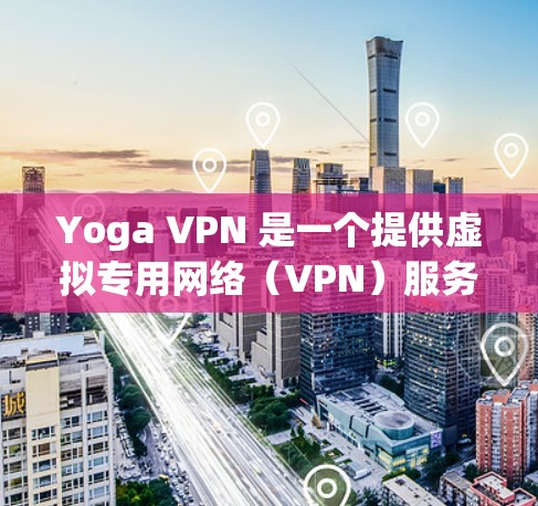 Yoga VPN 是一个提供虚拟专用网络（VPN）服务的公司，旨在帮助用户保护隐私和安全，访问受限制的内容，并在公共网络环境中保持连接的稳定性。以下是一些关于 Yoga VPN 稳定节点的信息和建议