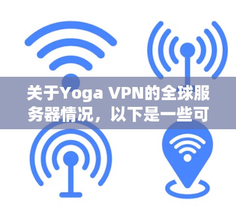 关于Yoga VPN的全球服务器情况,以下是一些可能的信息和建议 关于Yoga VPN的全球服务器情况,以下是一些可能的信息和建议