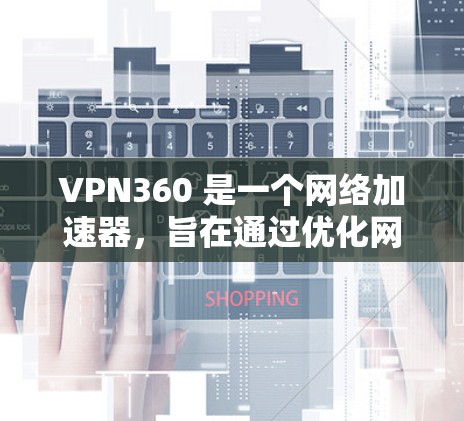 VPN360 是一个网络加速器，旨在通过优化网络连接来提高数据传输速度。它通常通过缓存数据、压缩传输的数据和优化路由来实现这一目标。以下是一些关于 VPN360 的常见功能和使用方法