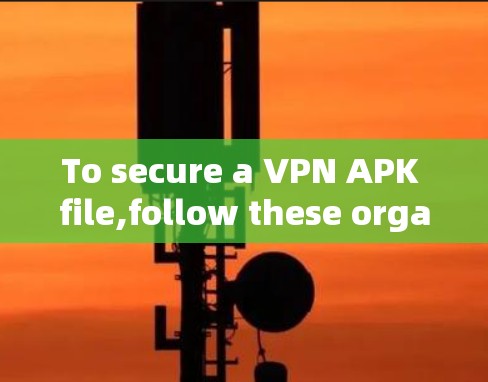 To secure a VPN APK file,follow these organized steps,each addressing a specific security concern: To secure a VPN APK file,follow these organized steps,each addressing a specific security concern: