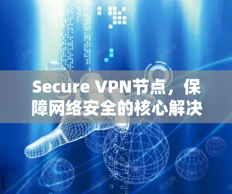 Secure VPN节点,保障网络安全的核心解决方案 Secure VPN节点,保障网络安全的核心解决方案