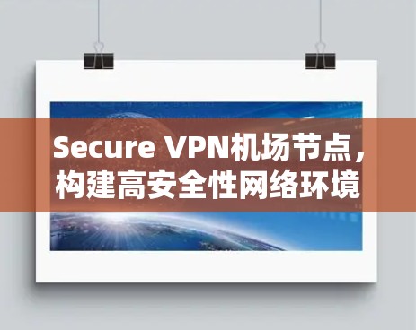 Secure VPN机场节点,构建高安全性网络环境的关键 Secure VPN机场节点,构建高安全性网络环境的关键